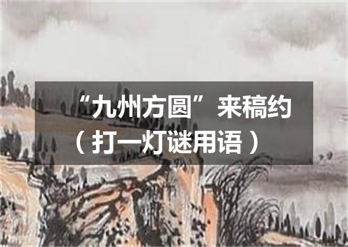 “九州方圆”来稿约（打一灯谜用语）