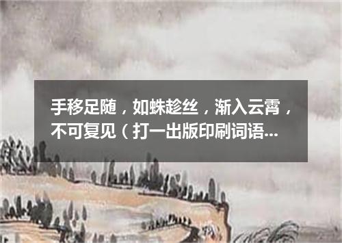 手移足随，如蛛趁丝，渐入云霄，不可复见（打一出版印刷词语）