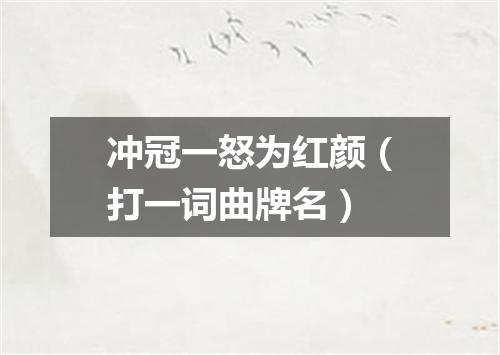 冲冠一怒为红颜（打一词曲牌名）