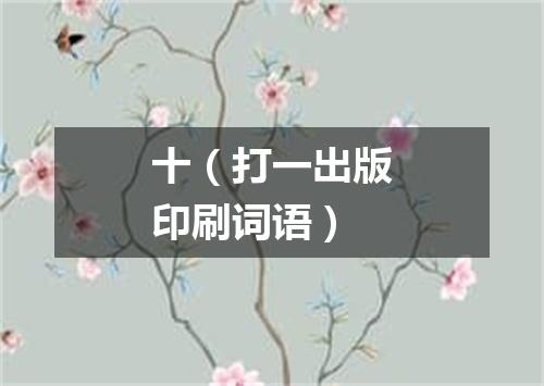 十（打一出版印刷词语）