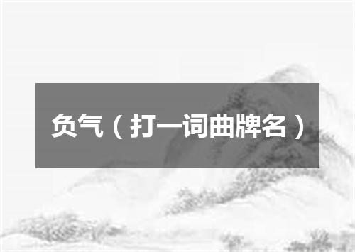负气（打一词曲牌名）