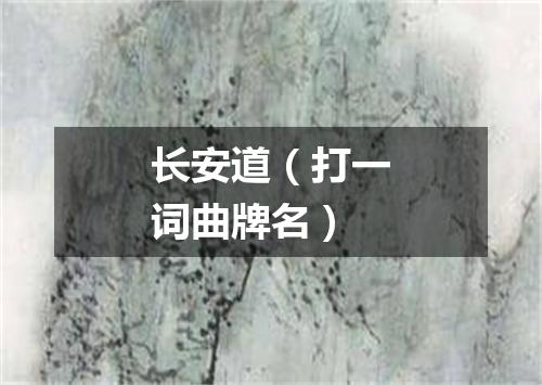 长安道（打一词曲牌名）