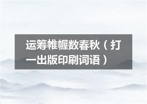 运筹帷幄数春秋（打一出版印刷词语）