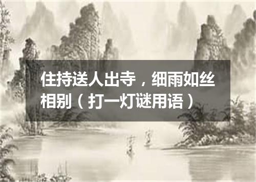 住持送人出寺，细雨如丝相别（打一灯谜用语）