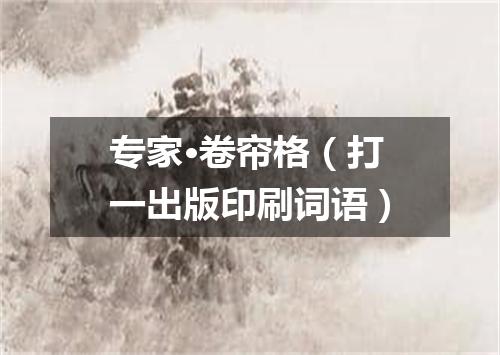 专家·卷帘格（打一出版印刷词语）