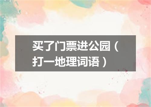 买了门票进公园（打一地理词语）