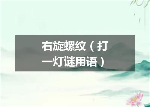 右旋螺纹（打一灯谜用语）
