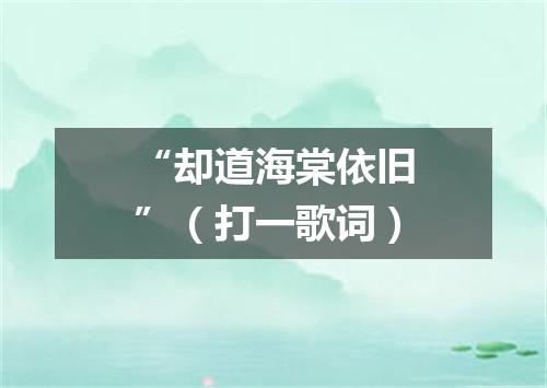 “却道海棠依旧”（打一歌词）
