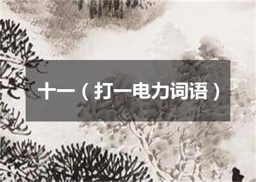 十一（打一电力词语）