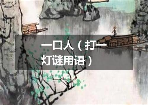 一口人（打一灯谜用语）