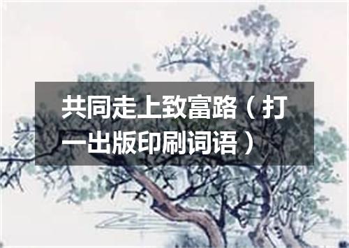 共同走上致富路（打一出版印刷词语）