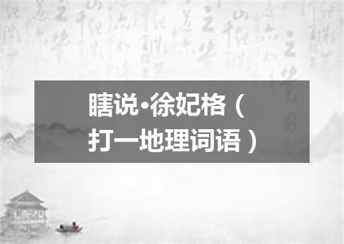 瞎说·徐妃格（打一地理词语）