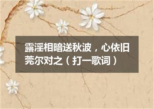 露淫相暗送秋波，心依旧莞尔对之（打一歌词）