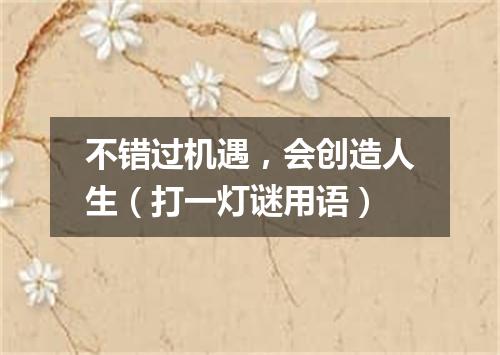 不错过机遇，会创造人生（打一灯谜用语）