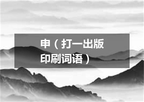申（打一出版印刷词语）