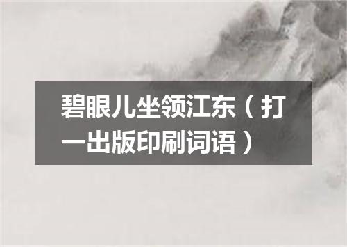 碧眼儿坐领江东（打一出版印刷词语）