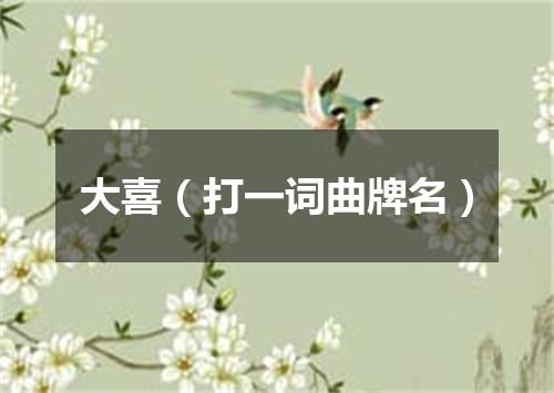 大喜（打一词曲牌名）