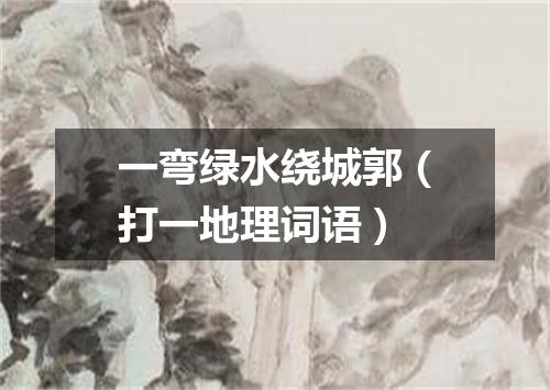 一弯绿水绕城郭（打一地理词语）