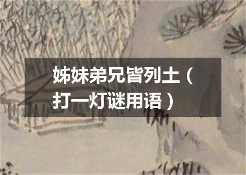 姊妹弟兄皆列土（打一灯谜用语）