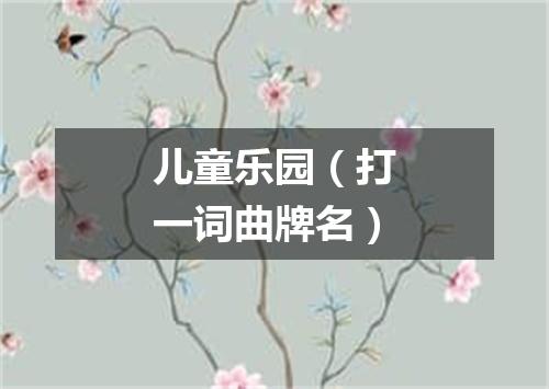 儿童乐园（打一词曲牌名）