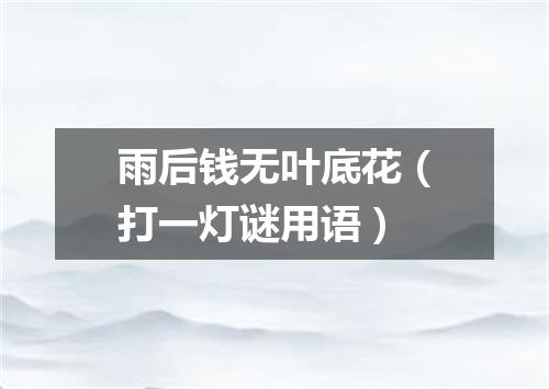 雨后钱无叶底花（打一灯谜用语）