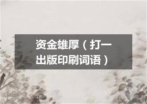资金雄厚（打一出版印刷词语）