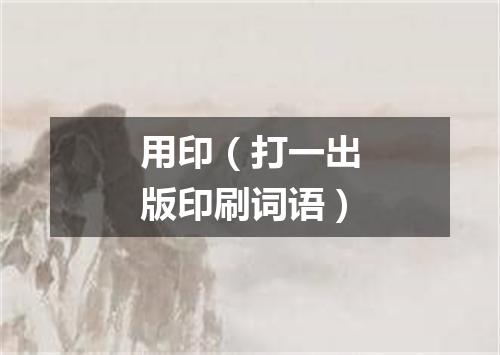 用印（打一出版印刷词语）