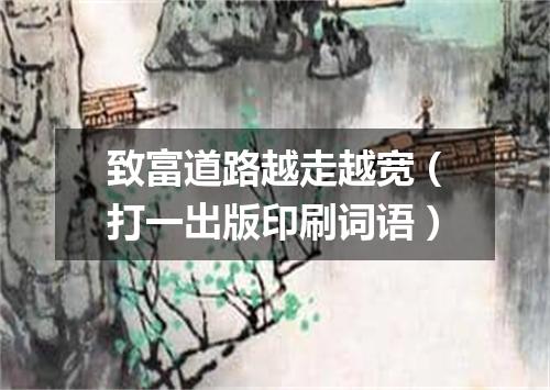 致富道路越走越宽（打一出版印刷词语）