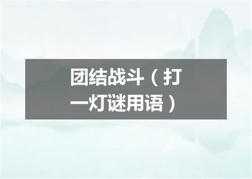 团结战斗（打一灯谜用语）