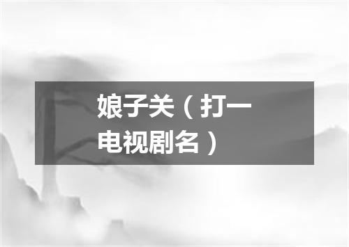 娘子关（打一电视剧名）