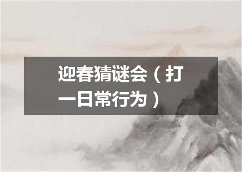 迎春猜谜会（打一日常行为）