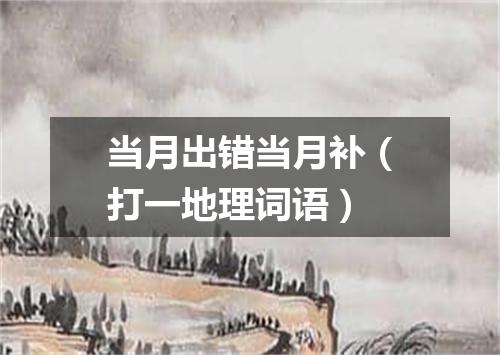 当月出错当月补（打一地理词语）