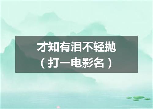 才知有泪不轻抛（打一电影名）