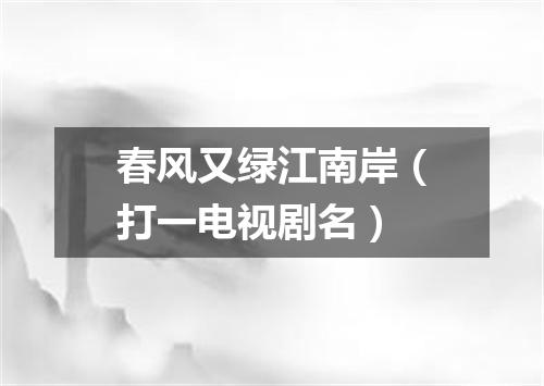 春风又绿江南岸（打一电视剧名）