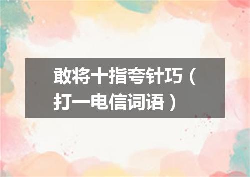 敢将十指夸针巧（打一电信词语）