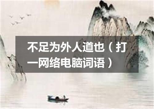不足为外人道也（打一网络电脑词语）