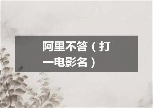 阿里不答（打一电影名）