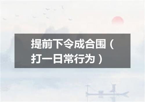提前下令成合围（打一日常行为）