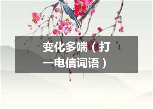 变化多端（打一电信词语）