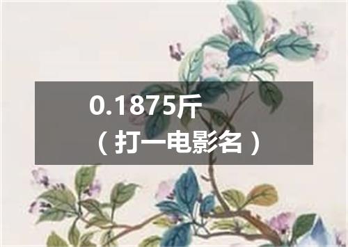0.1875斤（打一电影名）