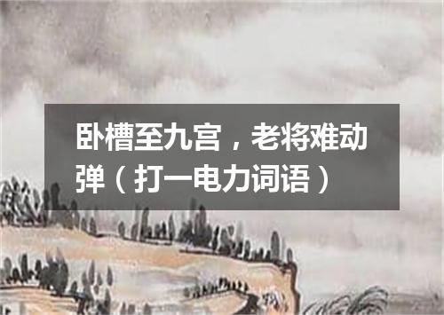 卧槽至九宫，老将难动弹（打一电力词语）