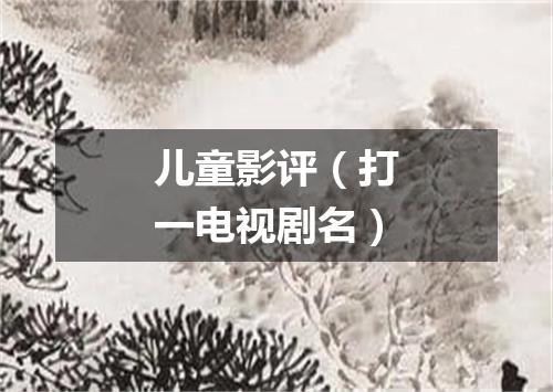 儿童影评（打一电视剧名）