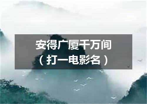 安得广厦千万间（打一电影名）