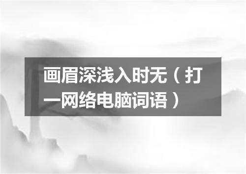 画眉深浅入时无（打一网络电脑词语）