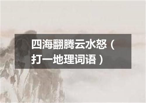 四海翻腾云水怒（打一地理词语）