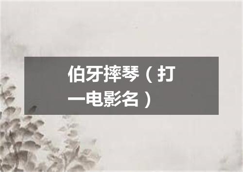 伯牙摔琴（打一电影名）