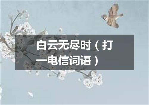 白云无尽时（打一电信词语）