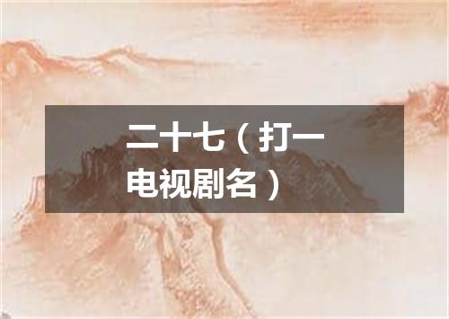 二十七（打一电视剧名）