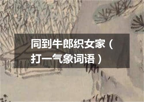同到牛郎织女家（打一气象词语）