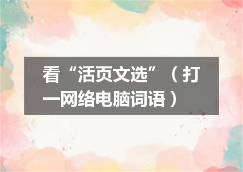 看“活页文选”（打一网络电脑词语）